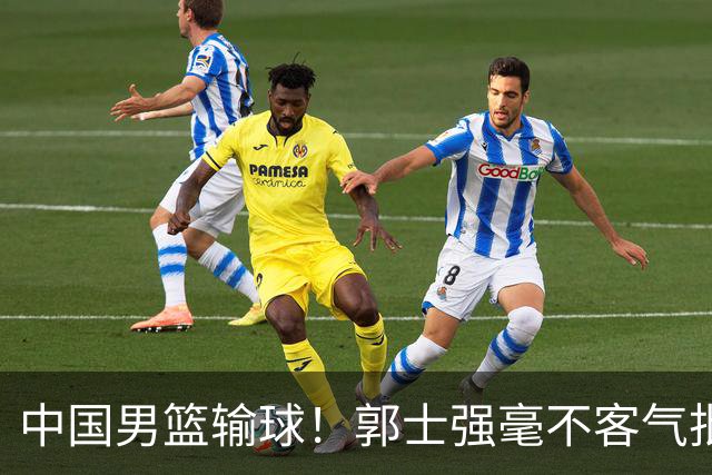 中国男篮输球！郭士强毫不客气批评一名首发，不是赵嘉义不是徐昕