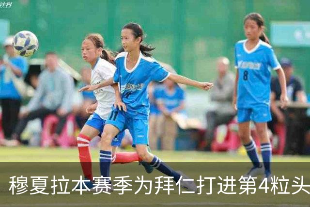 穆夏拉本赛季为拜仁打进第4粒头球 五大联赛最多